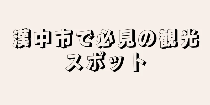 漢中市で必見の観光スポット