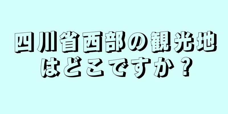 四川省西部の観光地はどこですか？