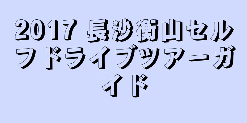 2017 長沙衡山セルフドライブツアーガイド