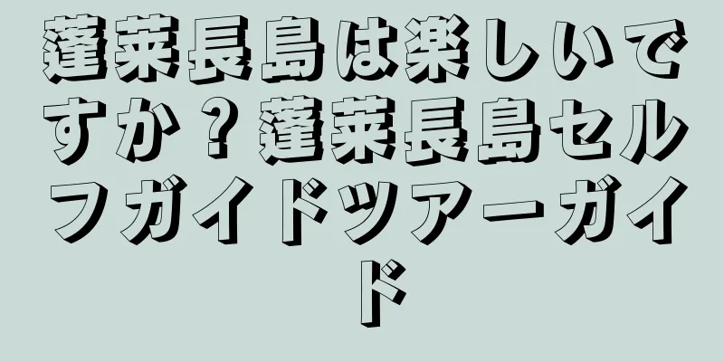 蓬莱長島は楽しいですか？蓬莱長島セルフガイドツアーガイド