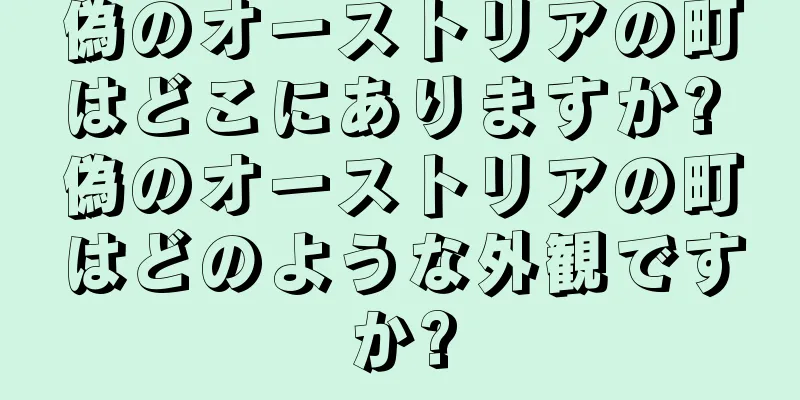 偽のオーストリアの町はどこにありますか? 偽のオーストリアの町はどのような外観ですか?