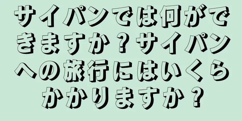 サイパンでは何ができますか？サイパンへの旅行にはいくらかかりますか？