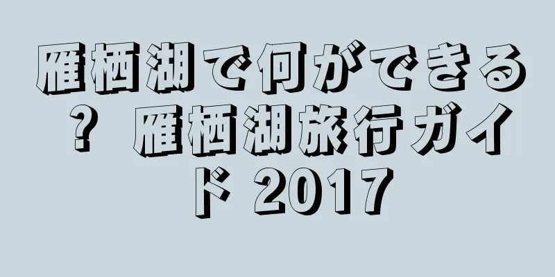 雁栖湖で何ができる？ 雁栖湖旅行ガイド 2017