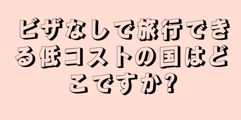 ビザなしで旅行できる低コストの国はどこですか?