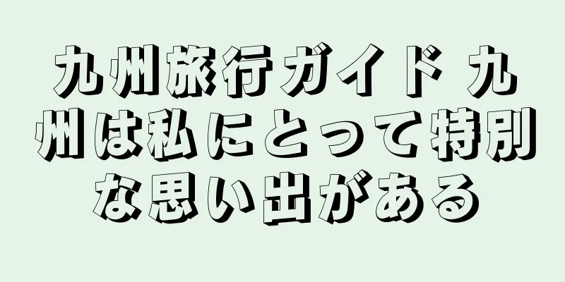 九州旅行ガイド 九州は私にとって特別な思い出がある