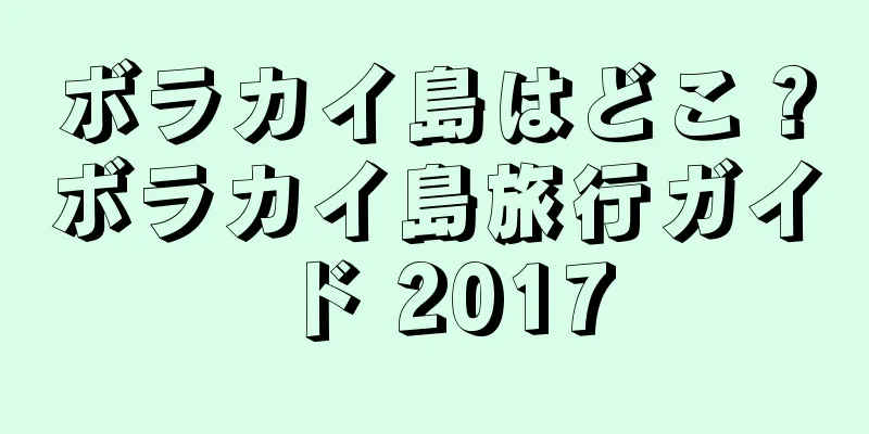 ボラカイ島はどこ？ボラカイ島旅行ガイド 2017