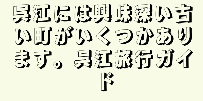 呉江には興味深い古い町がいくつかあります。呉江旅行ガイド