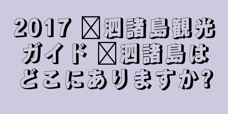 2017 嵊泗諸島観光ガイド 嵊泗諸島はどこにありますか?