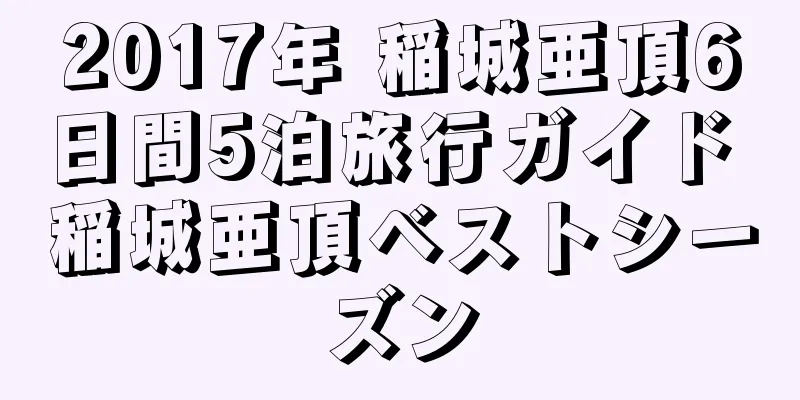 2017年 稲城亜頂6日間5泊旅行ガイド 稲城亜頂ベストシーズン