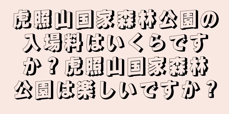 虎照山国家森林公園の入場料はいくらですか？虎照山国家森林公園は楽しいですか？