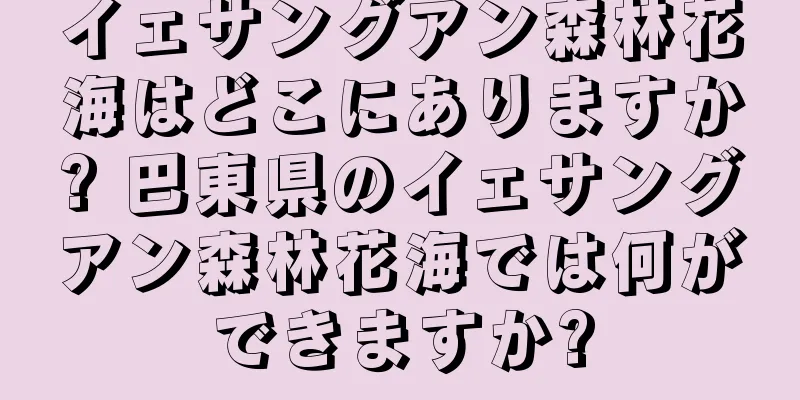 イェサングアン森林花海はどこにありますか? 巴東県のイェサングアン森林花海では何ができますか?