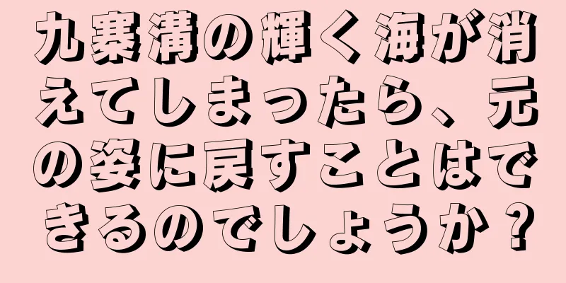 九寨溝の輝く海が消えてしまったら、元の姿に戻すことはできるのでしょうか？