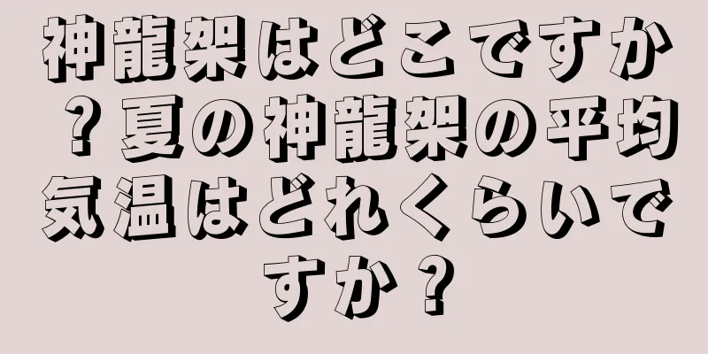 神龍架はどこですか？夏の神龍架の平均気温はどれくらいですか？