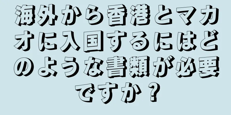 海外から香港とマカオに入国するにはどのような書類が必要ですか？