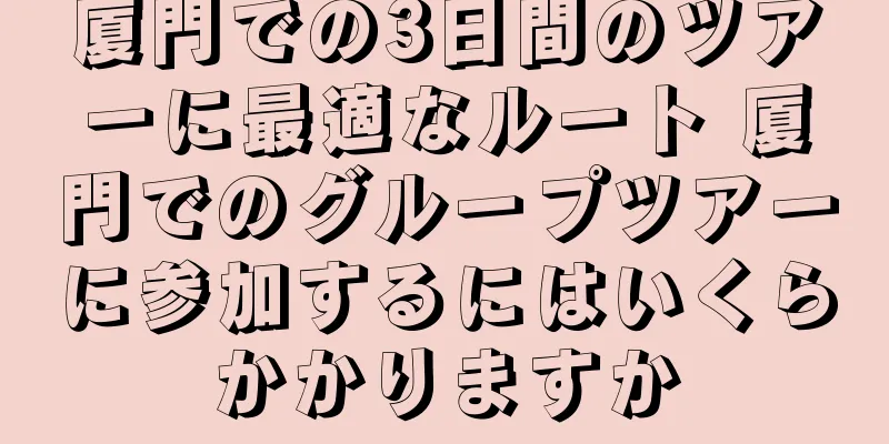 厦門での3日間のツアーに最適なルート 厦門でのグループツアーに参加するにはいくらかかりますか