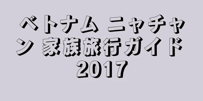 ベトナム ニャチャン 家族旅行ガイド 2017