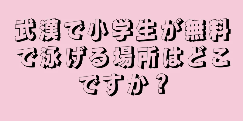 武漢で小学生が無料で泳げる場所はどこですか？