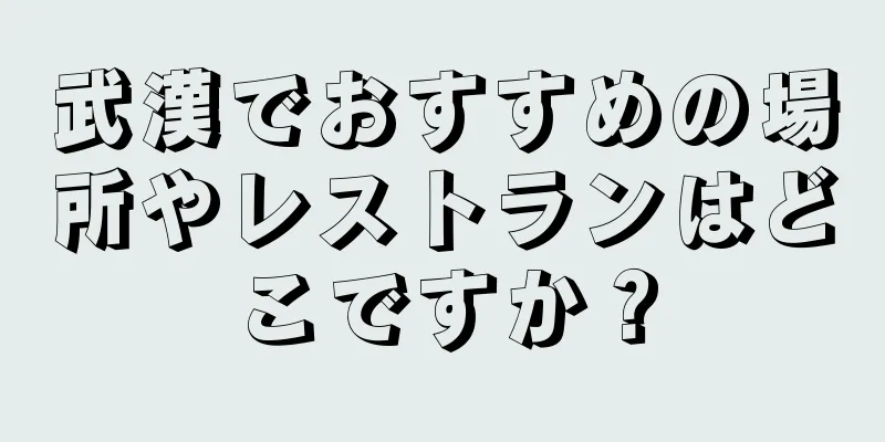 武漢でおすすめの場所やレストランはどこですか？