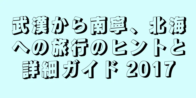 武漢から南寧、北海への旅行のヒントと詳細ガイド 2017