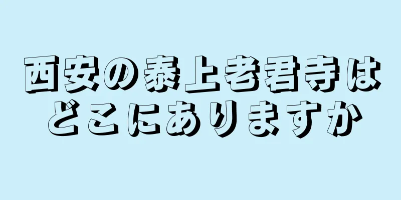 西安の泰上老君寺はどこにありますか