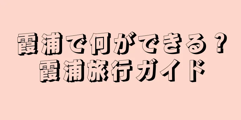 霞浦で何ができる？霞浦旅行ガイド