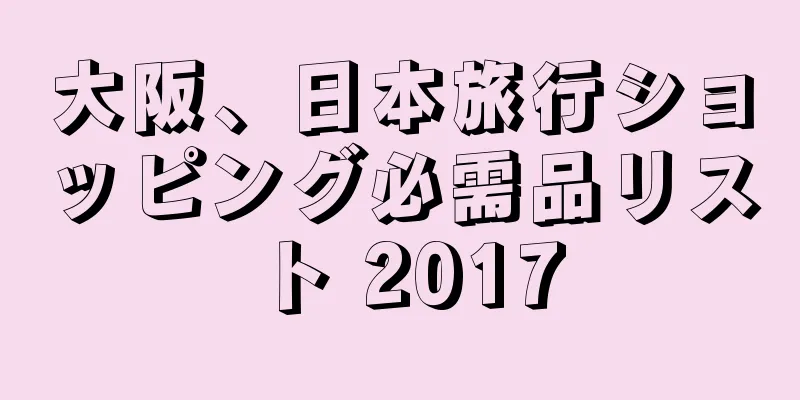 大阪、日本旅行ショッピング必需品リスト 2017