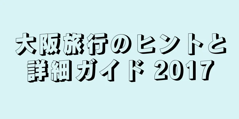 大阪旅行のヒントと詳細ガイド 2017