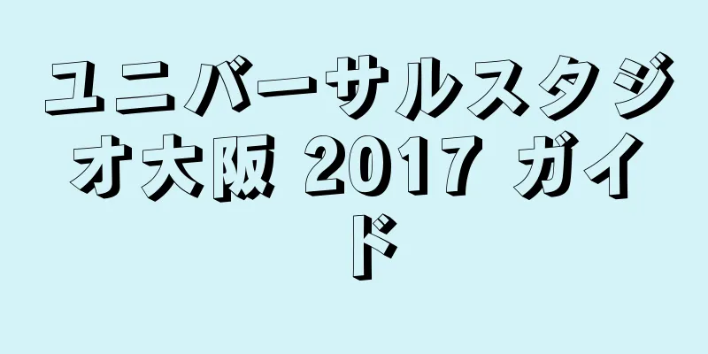 ユニバーサルスタジオ大阪 2017 ガイド