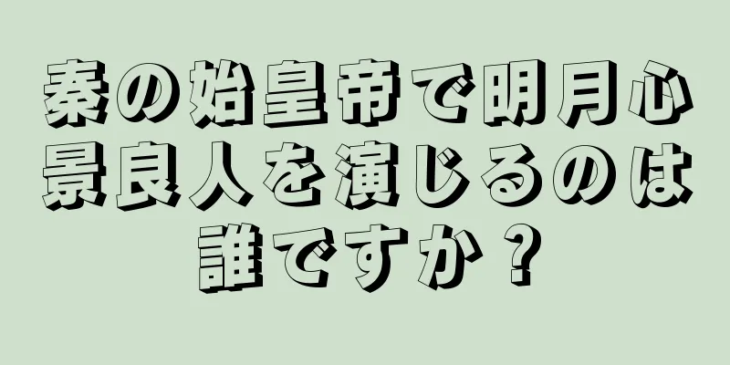 秦の始皇帝で明月心景良人を演じるのは誰ですか？