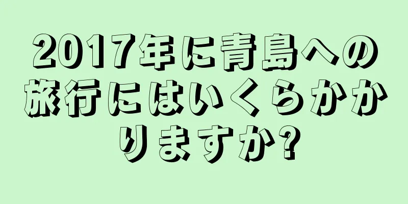 2017年に青島への旅行にはいくらかかりますか?