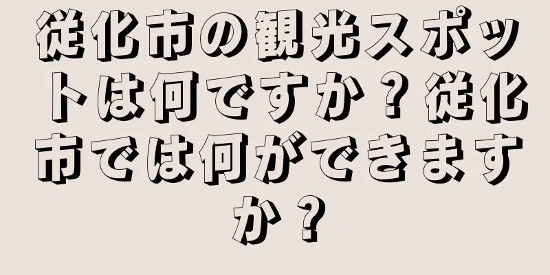 従化市の観光スポットは何ですか？従化市では何ができますか？