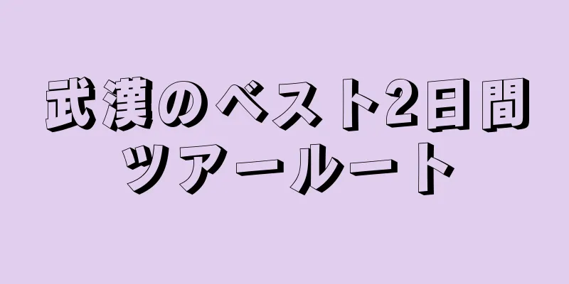 武漢のベスト2日間ツアールート