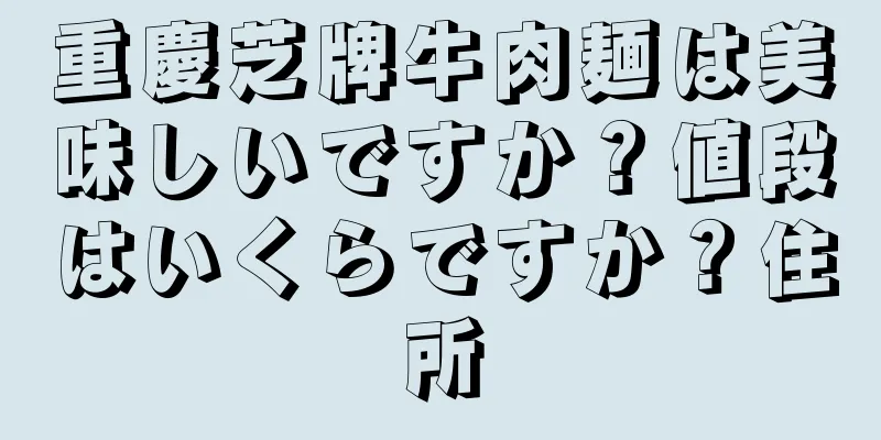 重慶芝牌牛肉麺は美味しいですか？値段はいくらですか？住所