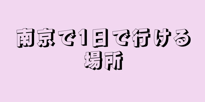南京で1日で行ける場所