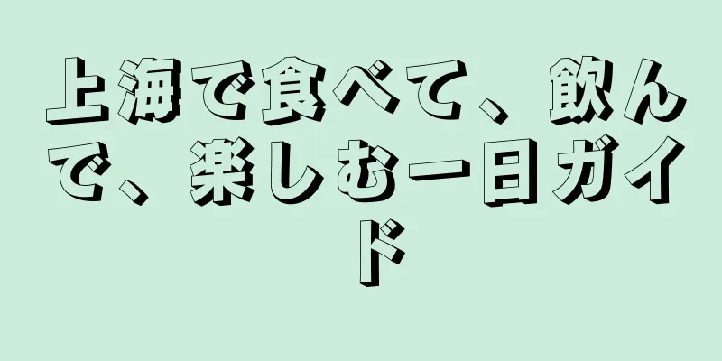 上海で食べて、飲んで、楽しむ一日ガイド