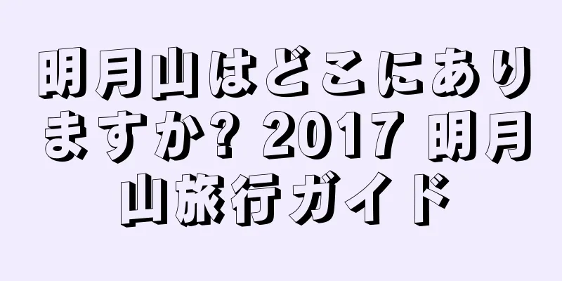 明月山はどこにありますか? 2017 明月山旅行ガイド