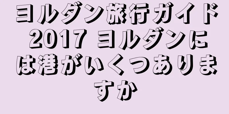 ヨルダン旅行ガイド 2017 ヨルダンには港がいくつありますか