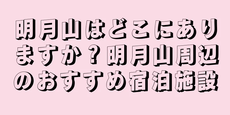 明月山はどこにありますか？明月山周辺のおすすめ宿泊施設