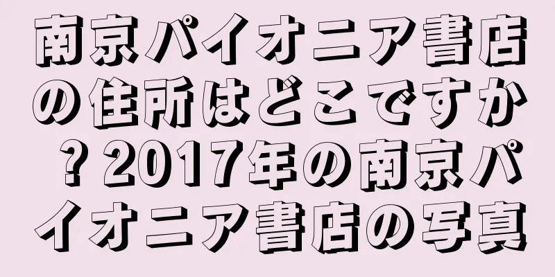 南京パイオニア書店の住所はどこですか？2017年の南京パイオニア書店の写真