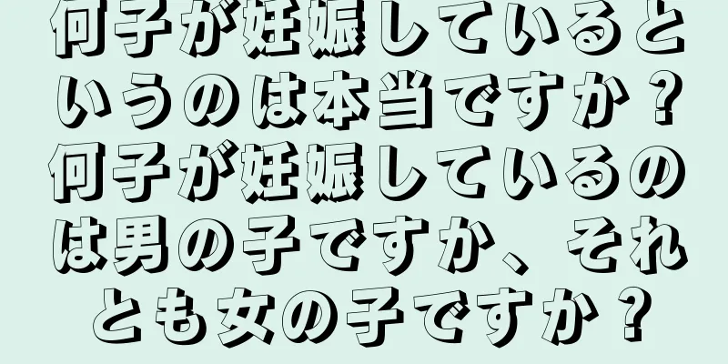 何子が妊娠しているというのは本当ですか？何子が妊娠しているのは男の子ですか、それとも女の子ですか？
