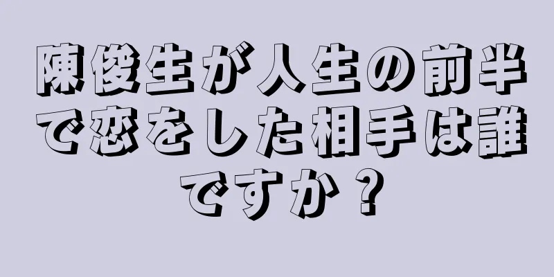 陳俊生が人生の前半で恋をした相手は誰ですか？