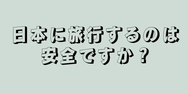 日本に旅行するのは安全ですか？