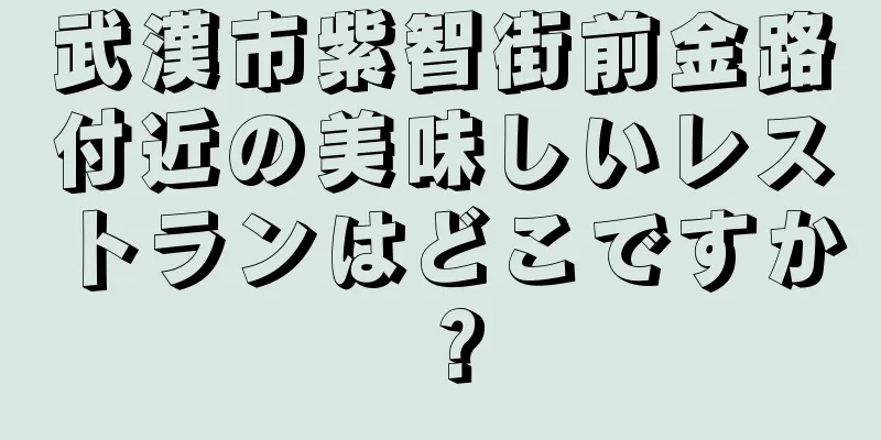 武漢市紫智街前金路付近の美味しいレストランはどこですか？