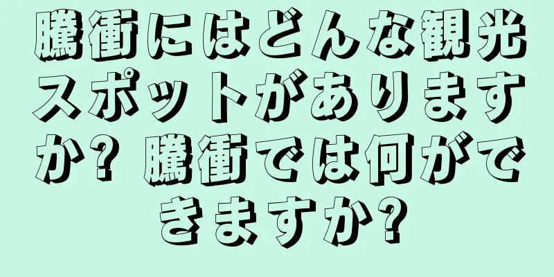 騰衝にはどんな観光スポットがありますか? 騰衝では何ができますか?