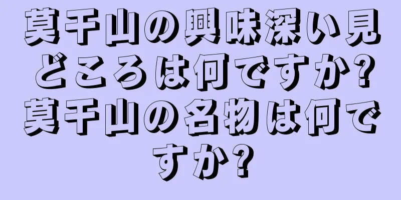 莫干山の興味深い見どころは何ですか?莫干山の名物は何ですか?