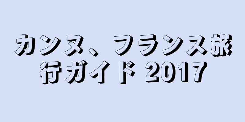 カンヌ、フランス旅行ガイド 2017