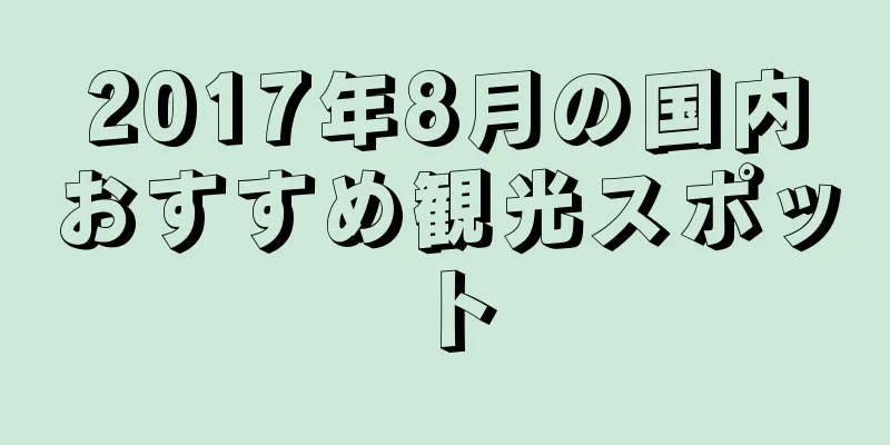 2017年8月の国内おすすめ観光スポット