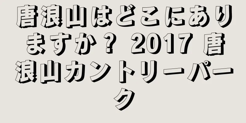 唐浪山はどこにありますか？ 2017 唐浪山カントリーパーク