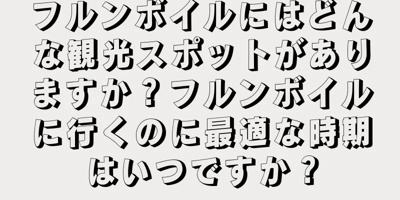 フルンボイルにはどんな観光スポットがありますか？フルンボイルに行くのに最適な時期はいつですか？