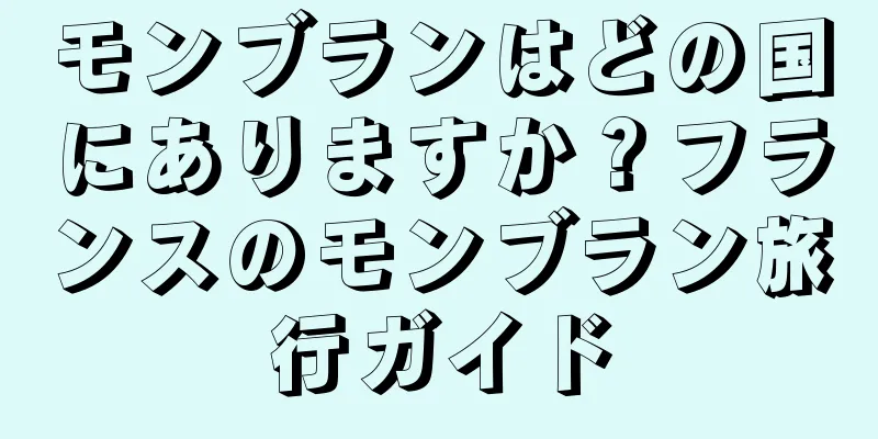 モンブランはどの国にありますか？フランスのモンブラン旅行ガイド